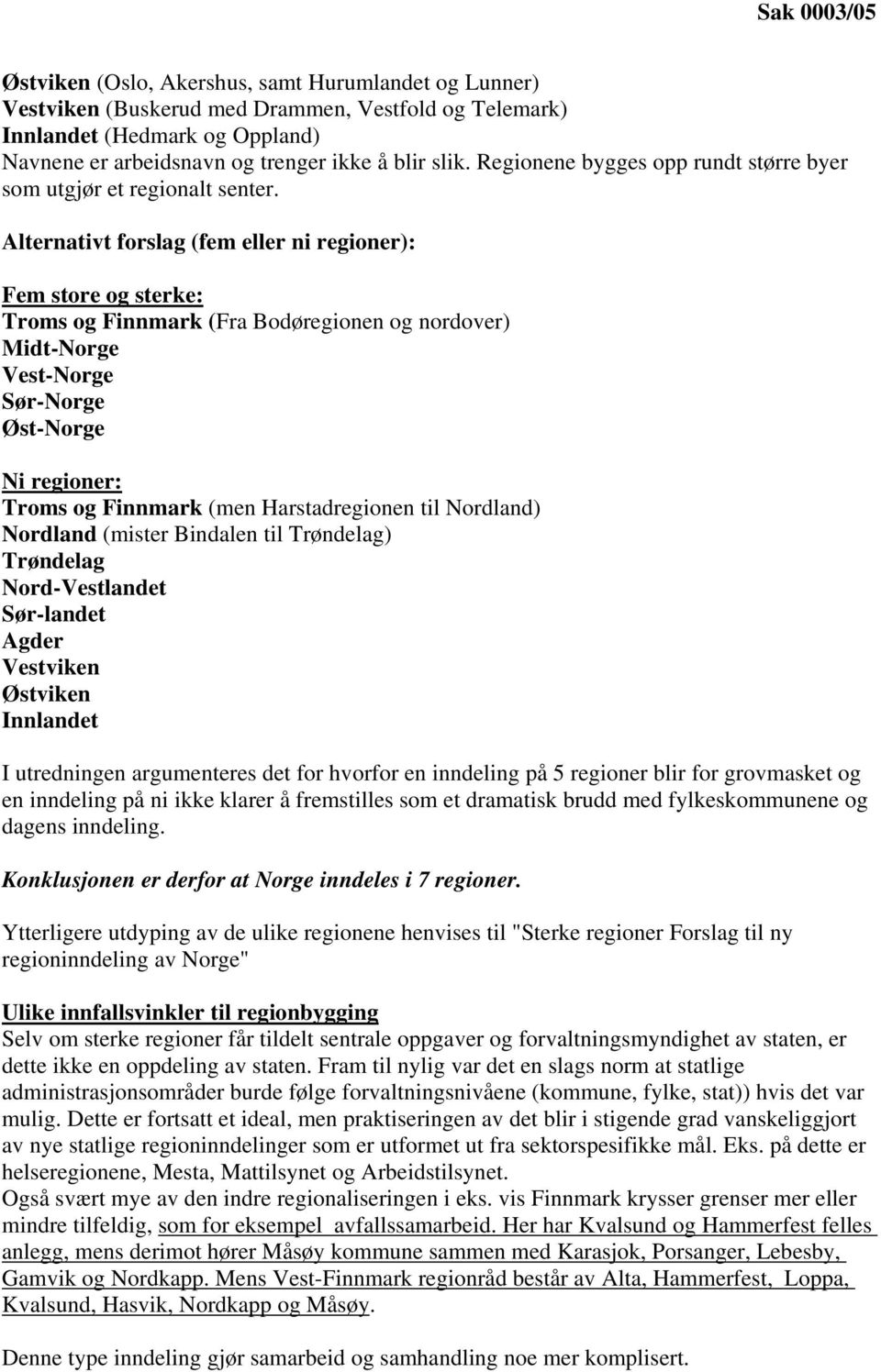 Alternativt forslag (fem eller ni regioner): Fem store og sterke: Troms og Finnmark (Fra Bodøregionen og nordover) Midt-Norge Vest-Norge Sør-Norge Øst-Norge Ni regioner: Troms og Finnmark (men