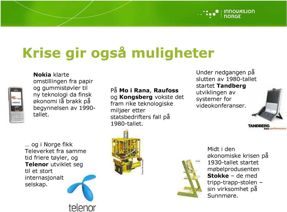 Under nedgangen på slutten av 1980-tallet startet Tandberg utviklingen av systemer for videokonferanser.