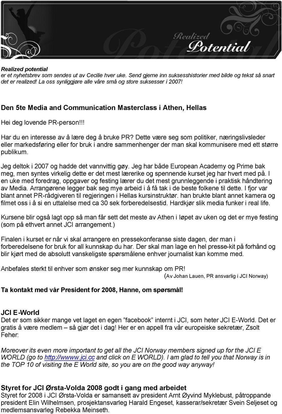 Dette være seg som politiker, næringslivsleder eller markedsføring eller for bruk i andre sammenhenger der man skal kommunisere med ett større publikum. Jeg deltok i 2007 og hadde det vannvittig gøy.