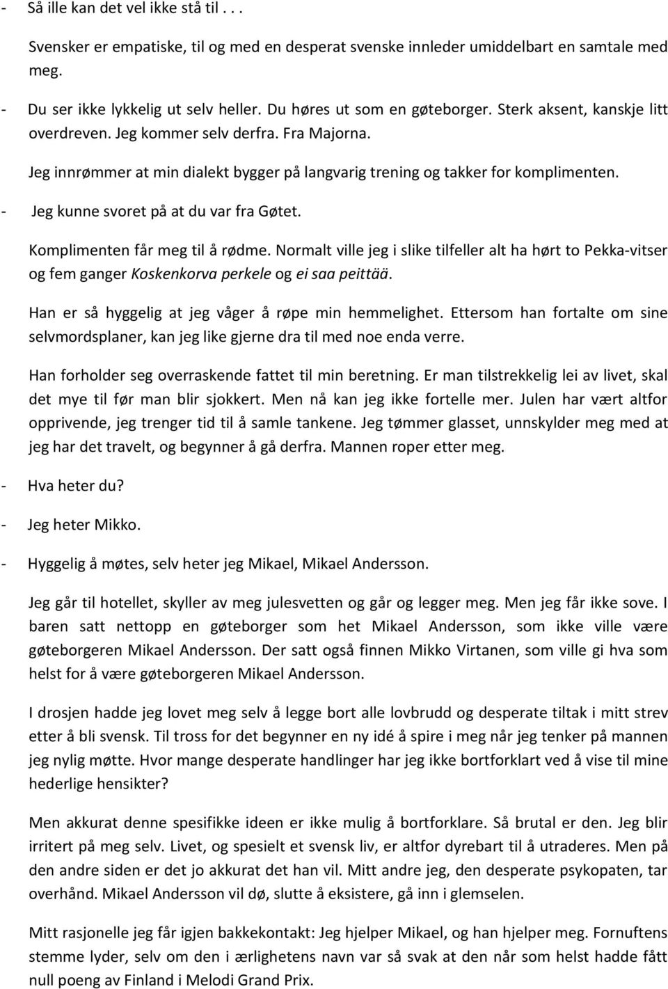 - Jeg kunne svoret på at du var fra Gøtet. Komplimenten får meg til å rødme. Normalt ville jeg i slike tilfeller alt ha hørt to Pekka-vitser og fem ganger Koskenkorva perkele og ei saa peittää.