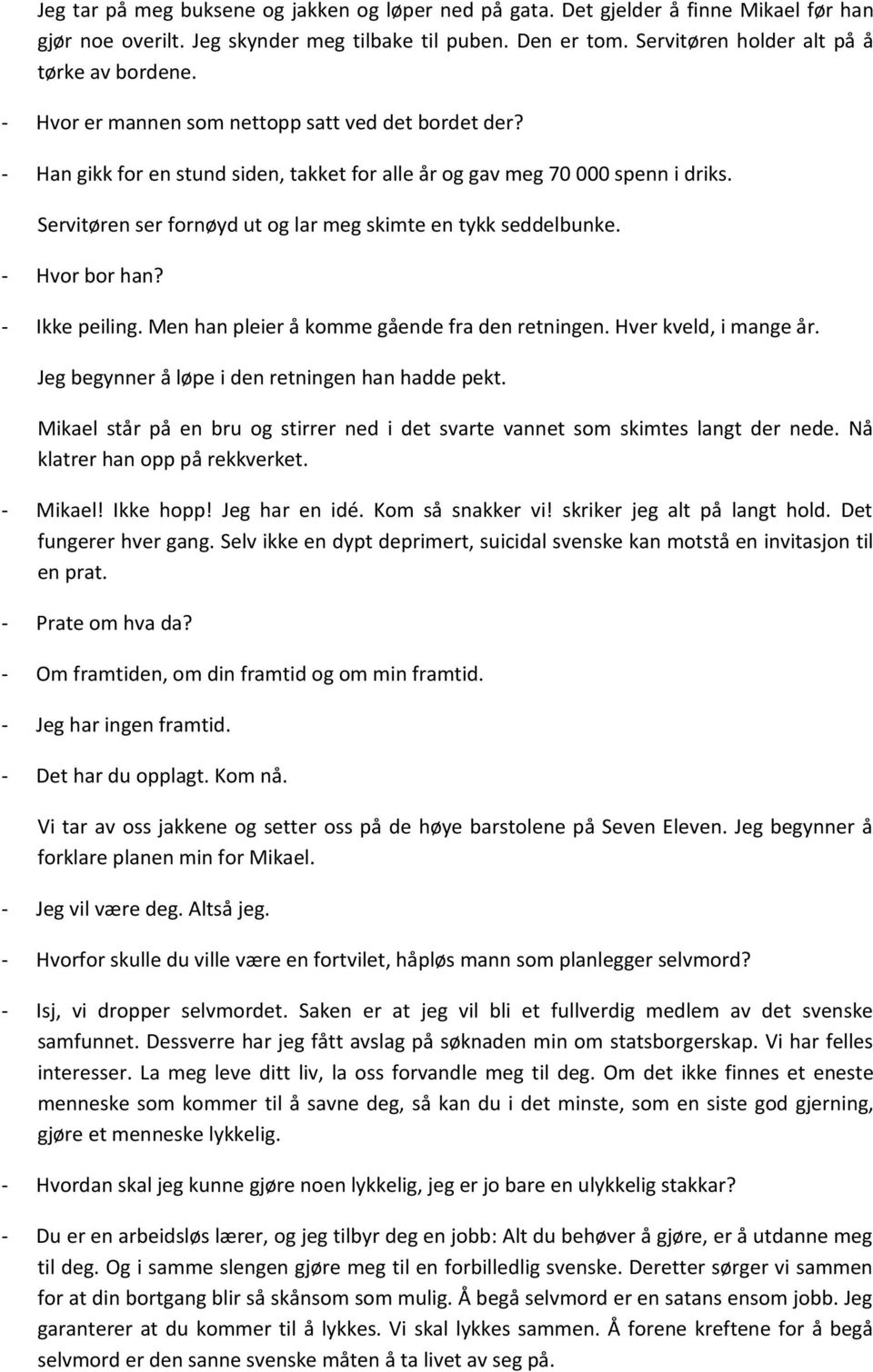 Servitøren ser fornøyd ut og lar meg skimte en tykk seddelbunke. - Hvor bor han? - Ikke peiling. Men han pleier å komme gående fra den retningen. Hver kveld, i mange år.