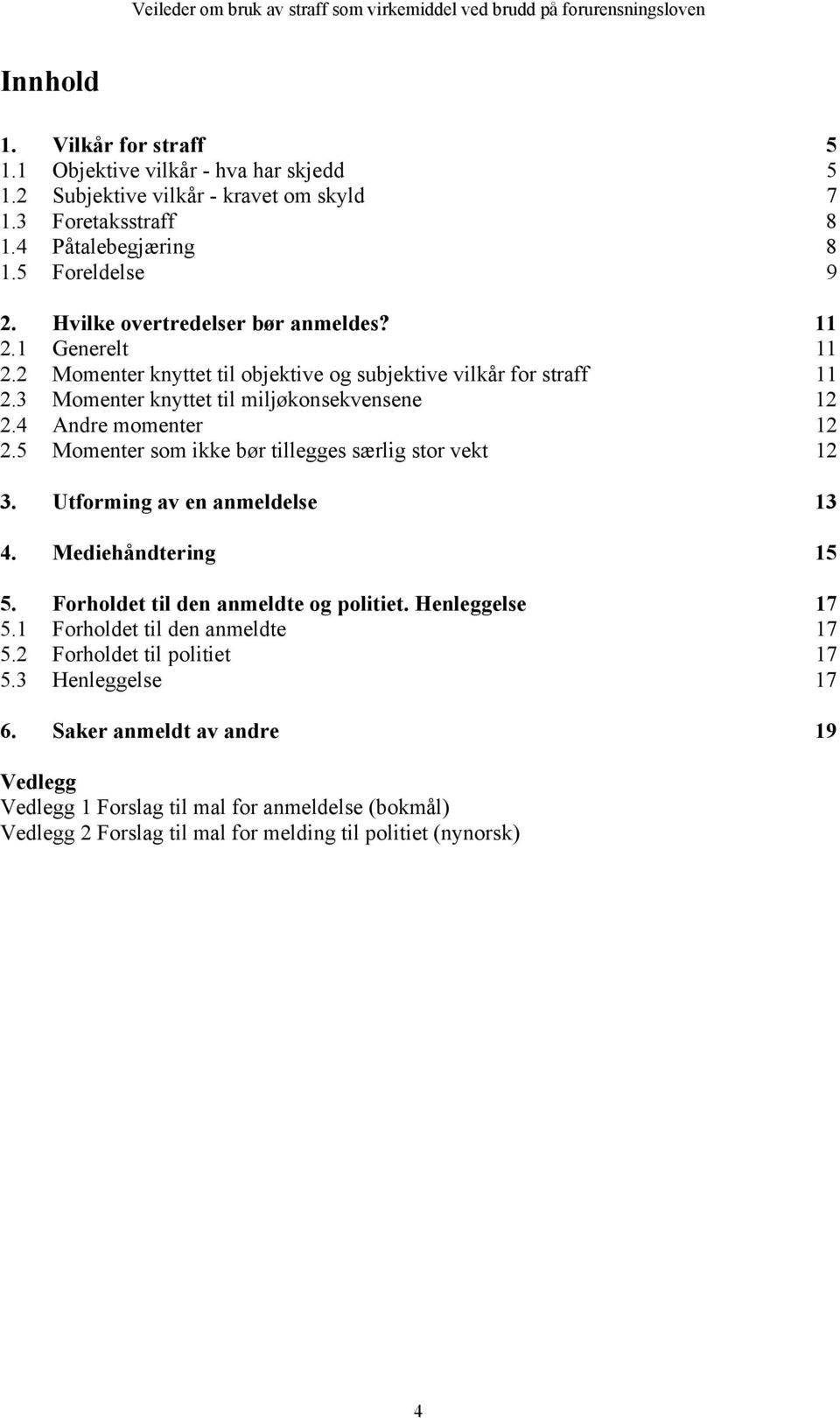 4 Andre momenter 12 2.5 Momenter som ikke bør tillegges særlig stor vekt 12 3. Utforming av en anmeldelse 13 4. Mediehåndtering 15 5. Forholdet til den anmeldte og politiet. Henleggelse 17 5.