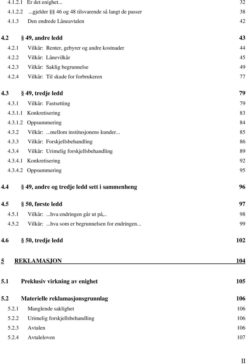 3.2 Vilkår:...mellom institusjonens kunder... 85 4.3.3 Vilkår: Forskjellsbehandling 86 4.3.4 Vilkår: Urimelig forskjellsbehandling 89 4.3.4.1 Konkretisering 92 4.3.4.2 Oppsummering 95 4.