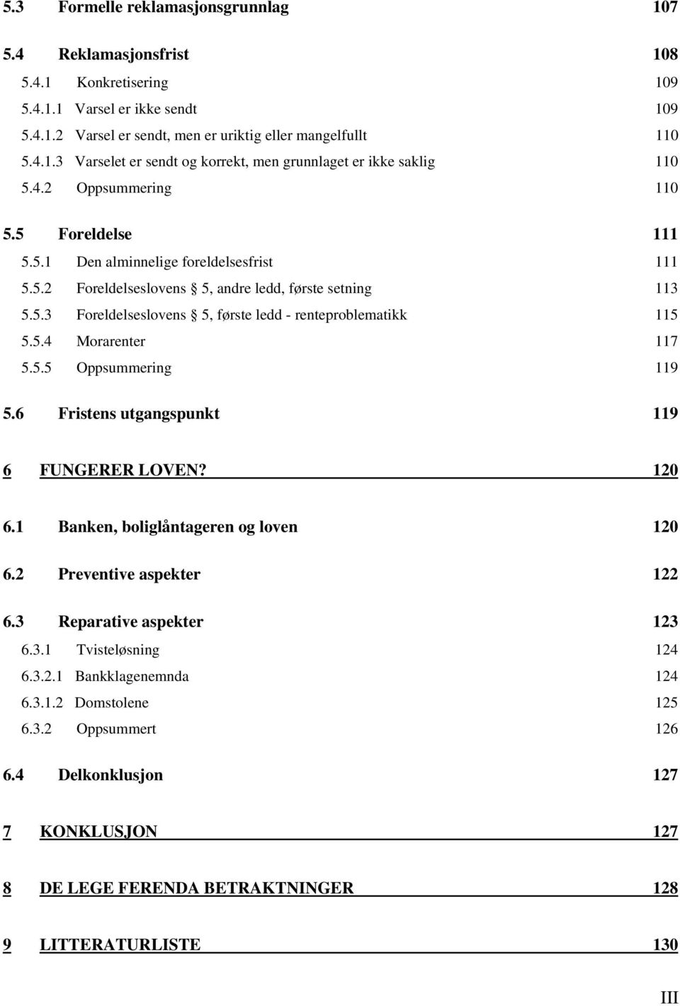 5.4 Morarenter 117 5.5.5 Oppsummering 119 5.6 Fristens utgangspunkt 119 6 FUNGERER LOVEN? 120 6.1 Banken, boliglåntageren og loven 120 6.2 Preventive aspekter 122 6.3 Reparative aspekter 123 6.3.1 Tvisteløsning 124 6.