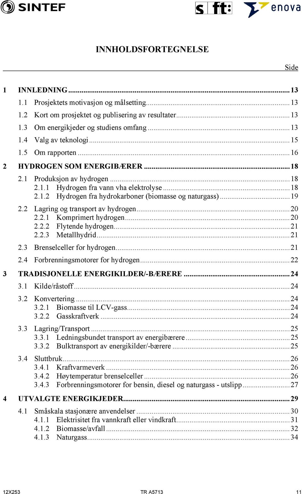 2 Lagring og transport av hydrogen...20 2.2.1 Komprimert hydrogen...20 2.2.2 Flytende hydrogen...21 2.2.3 Metallhydrid...21 2.3 Brenselceller for hydrogen...21 2.4 Forbrenningsmotorer for hydrogen.