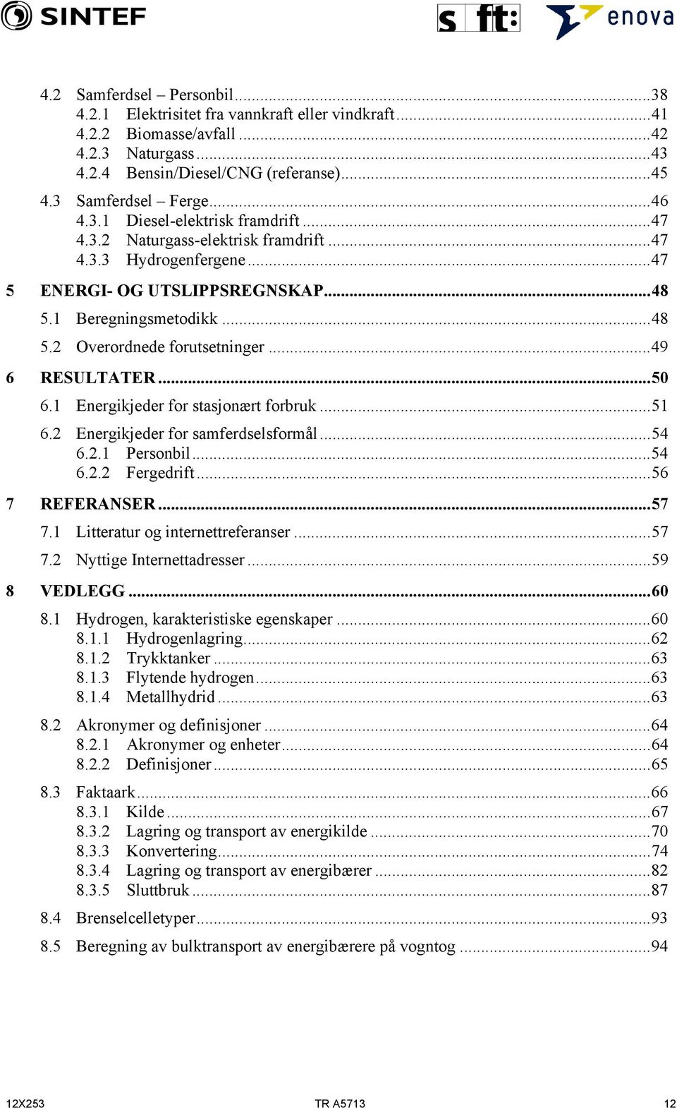 ..49 6 RESULTATER...50 6.1 Energikjeder for stasjonært forbruk...51 6.2 Energikjeder for samferdselsformål...54 6.2.1 Personbil...54 6.2.2 Fergedrift...56 7 REFERANSER...57 7.