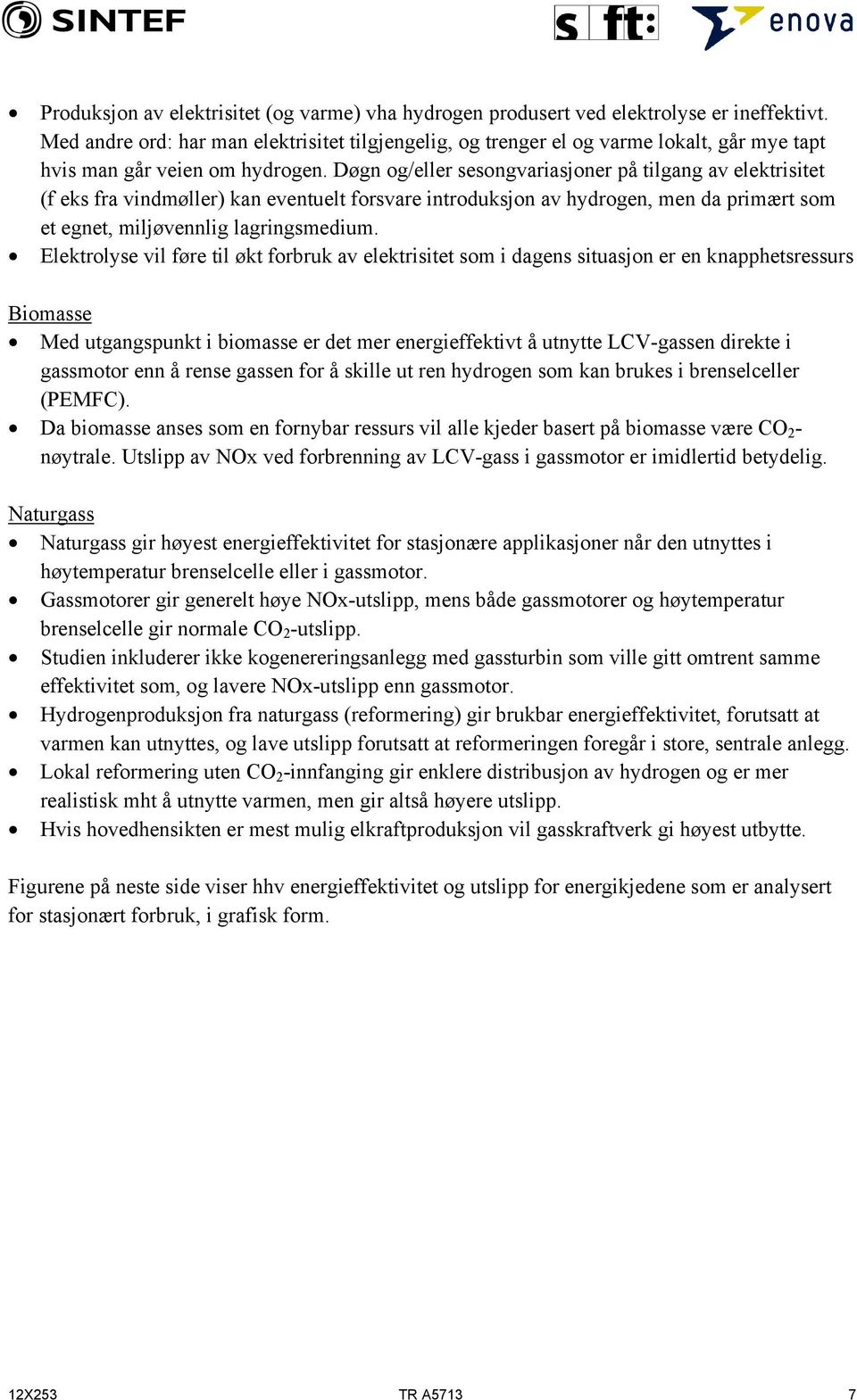 Døgn og/eller sesongvariasjoner på tilgang av elektrisitet (f eks fra vindmøller) kan eventuelt forsvare introduksjon av hydrogen, men da primært som et egnet, miljøvennlig lagringsmedium.