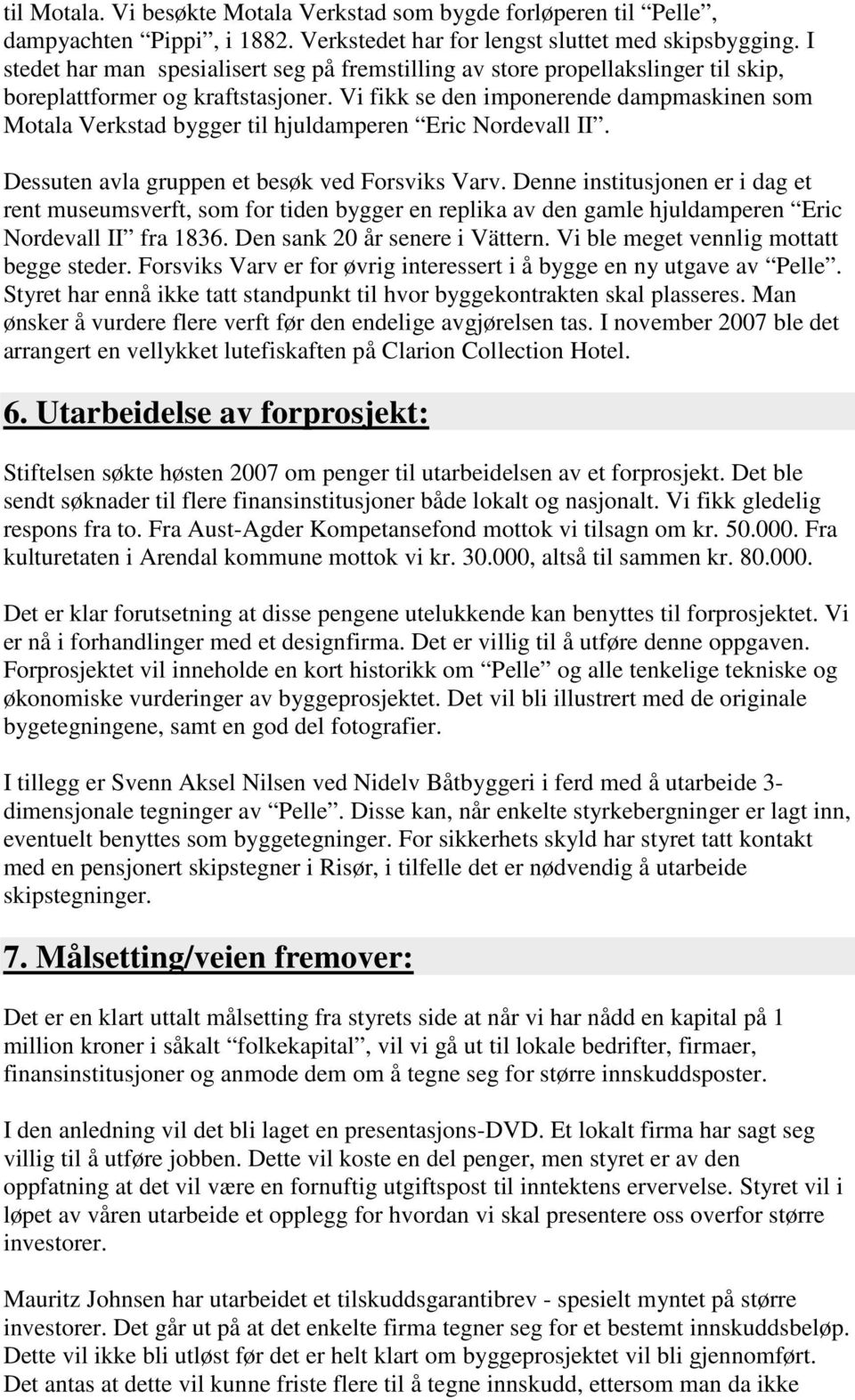 Vi fikk se den imponerende dampmaskinen som Motala Verkstad bygger til hjuldamperen Eric Nordevall II. Dessuten avla gruppen et besøk ved Forsviks Varv.