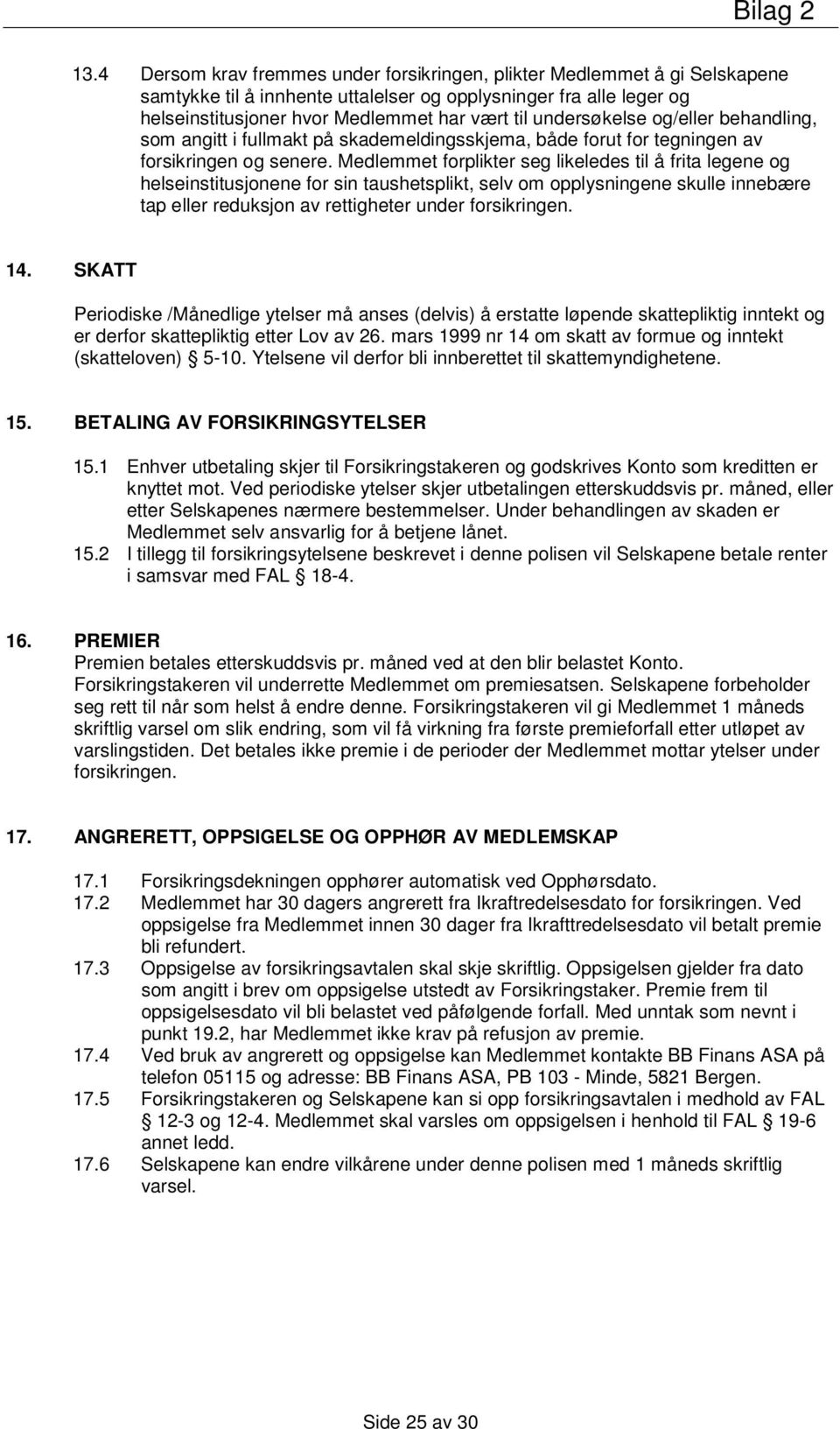 Medlemmet forplikter seg likeledes til å frita legene og helseinstitusjonene for sin taushetsplikt, selv om opplysningene skulle innebære tap eller reduksjon av rettigheter under forsikringen. 14.