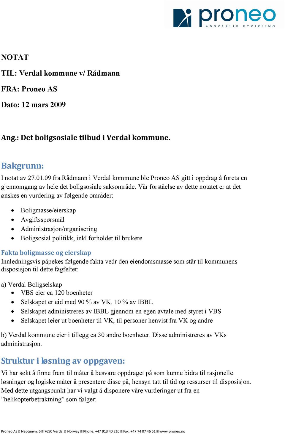 Vår forståelse av dette notatet er at det ønskes en vurdering av følgende områder: Boligmasse/eierskap Avgiftsspørsmål Administrasjon/organisering Boligsosial politikk, inkl forholdet til brukere