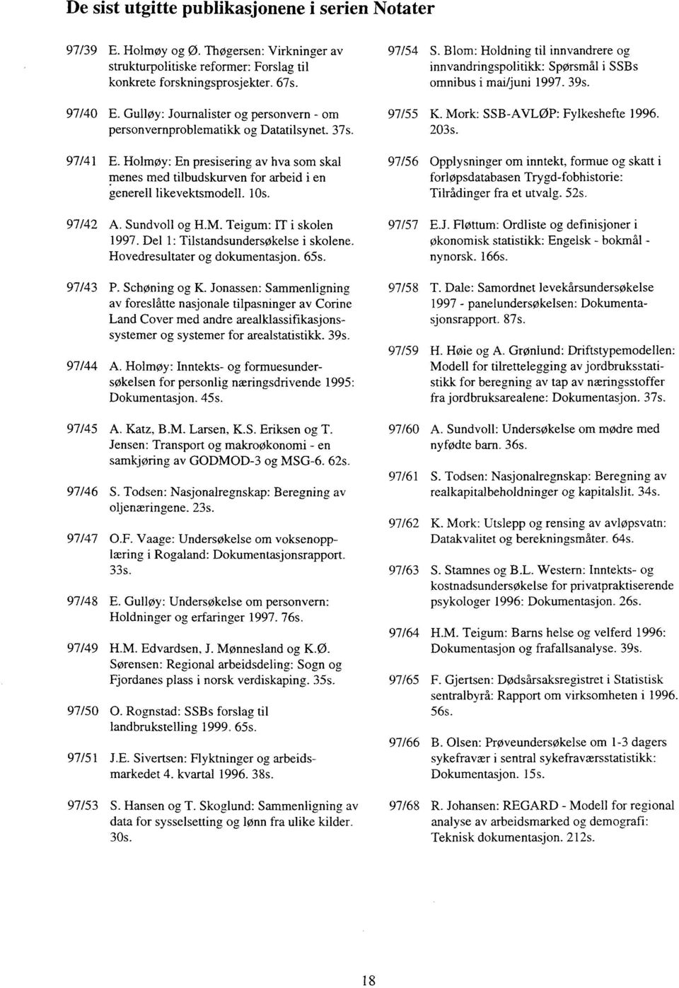 10s. 97/42 A. Sundvoll og H.M. Teigum: IT i skolen 1997. Del 1: Tilstandsundersøkelse i skolene. Hovedresultater og dokumentasjon. 65s. 97/43 P. Schøning og K. Jonassen.