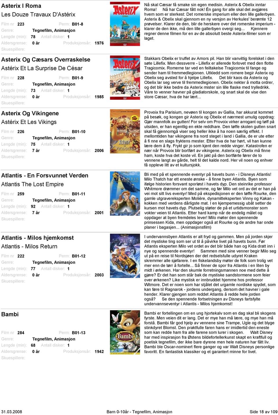 Tegnefilm, Animasjon Lengde (min): 75 Antall disker: 1 7 år Atlantis - En Forsvunnet Verden Atlantis The Lost Empire Film nr 259 Perm: B01-11 Tegnefilm, Animasjon Lengde (min): 92 Antall disker: 1 7