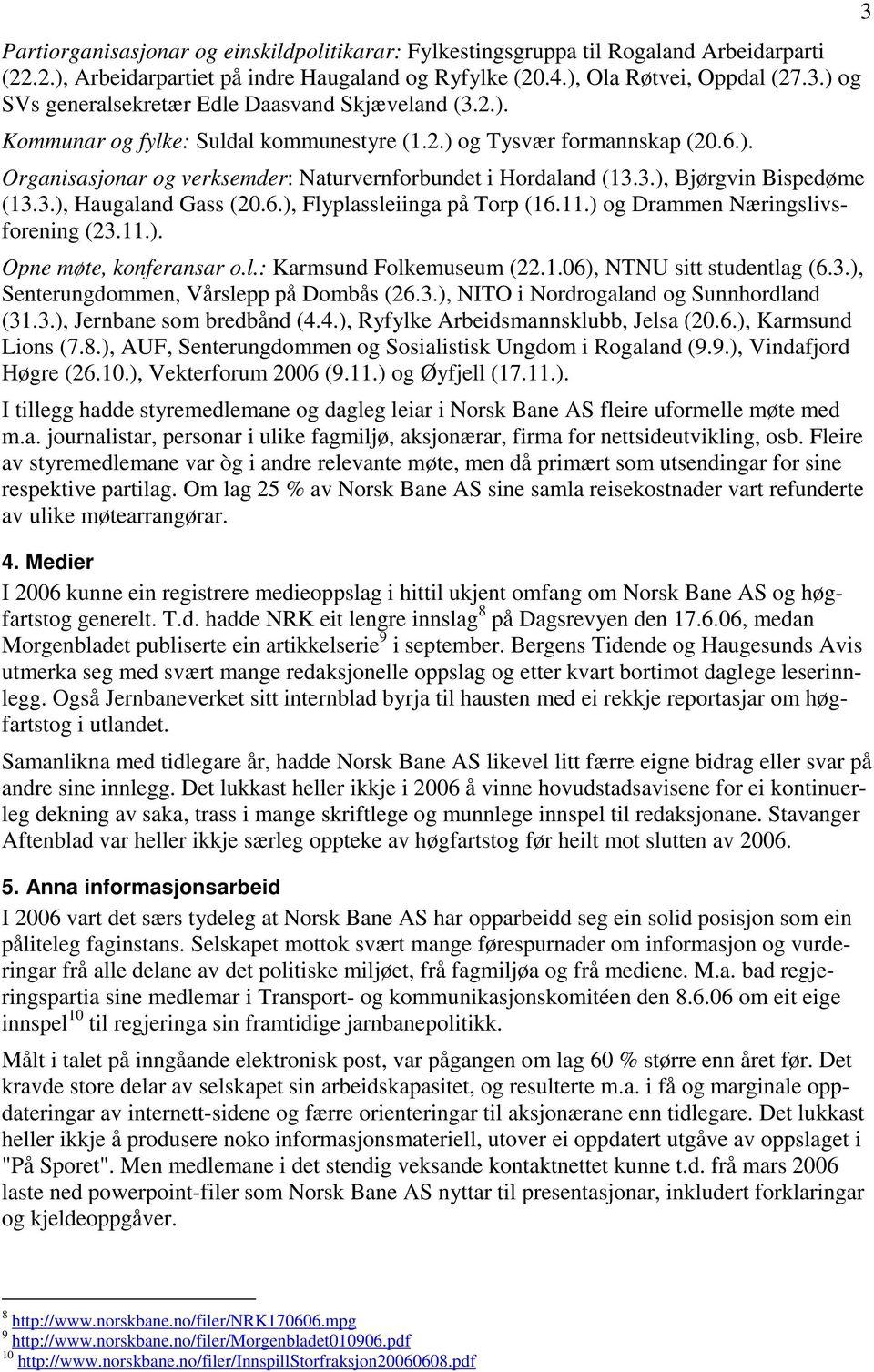 3.), Bjørgvin Bispedøme (13.3.), Haugaland Gass (20.6.), Flyplassleiinga på Torp (16.11.) og Drammen Næringslivsforening (23.11.). Opne møte, konferansar o.l.: Karmsund Folkemuseum (22.1.06), NTNU sitt studentlag (6.