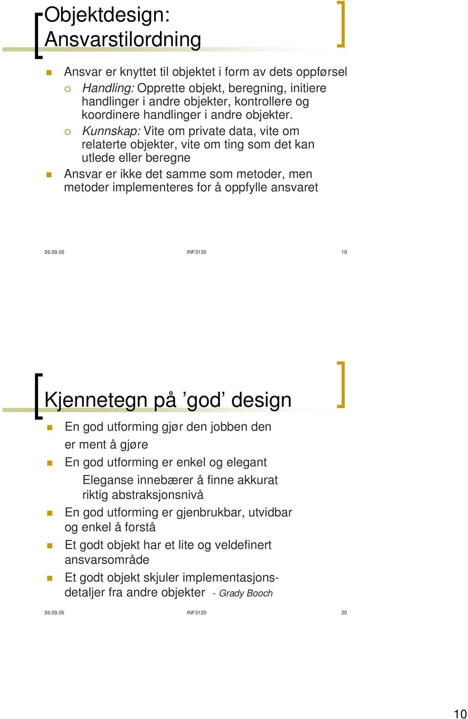 Kunnskap: Vite om private data, vite om relaterte objekter, vite om ting som det kan utlede eller beregne Ansvar er ikke det samme som metoder, men metoder implementeres for å oppfylle ansvaret 26.09.