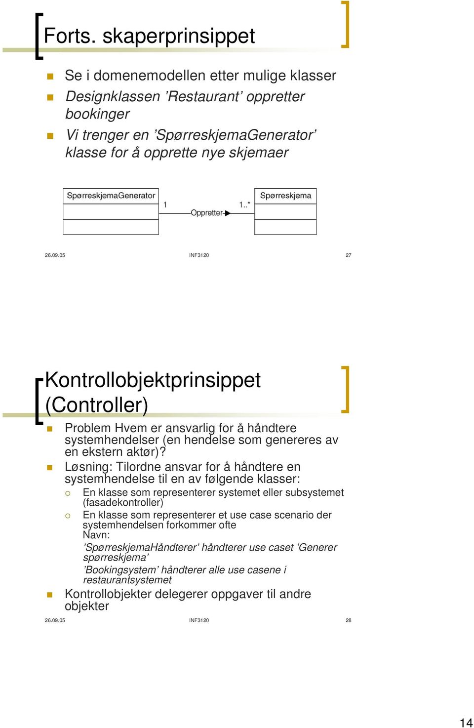 Løsning: Tilordne ansvar for å håndtere en systemhendelse til en av følgende klasser: En klasse som representerer systemet eller subsystemet (fasadekontroller) En klasse som representerer et use