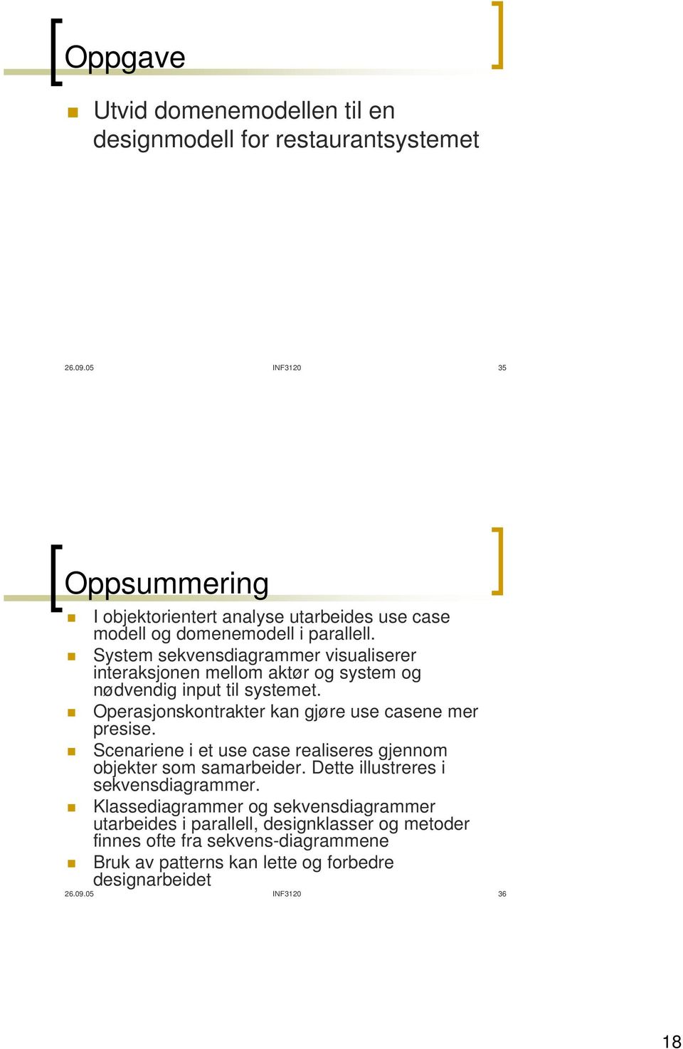 System sekvensdiagrammer visualiserer interaksjonen mellom aktør og system og nødvendig input til systemet. Operasjonskontrakter kan gjøre use casene mer presise.