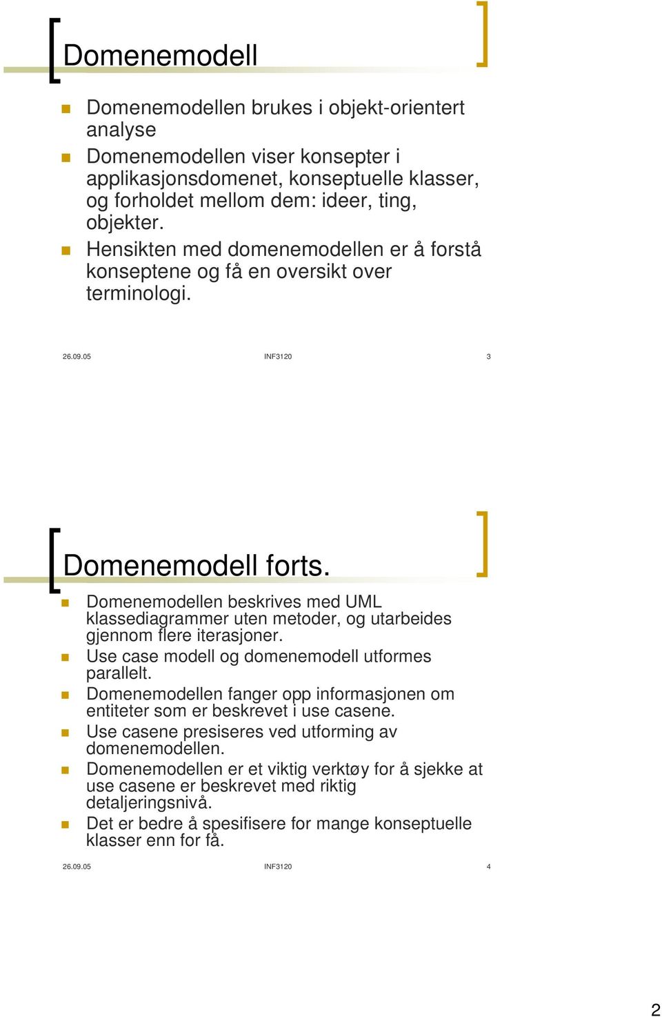 Domenemodellen beskrives med UML klassediagrammer uten metoder, og utarbeides gjennom flere iterasjoner. Use case modell og domenemodell utformes parallelt.