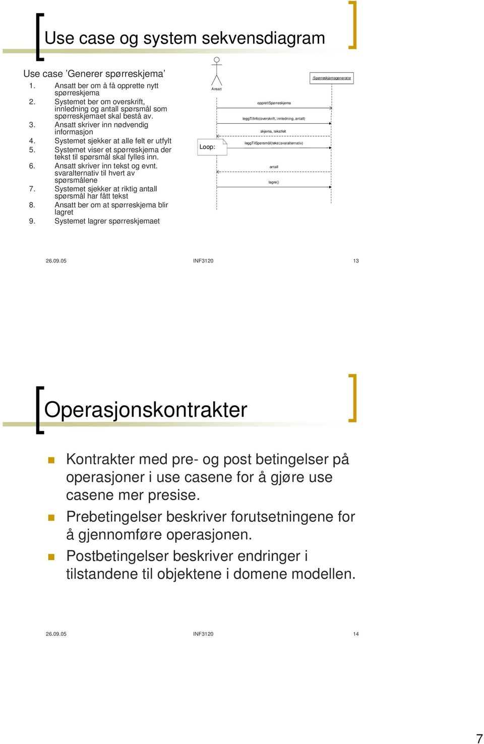 Systemet viser et spørreskjema der tekst til spørsmål skal fylles inn. 6. Ansatt skriver inn tekst og evnt. svaralternativ til hvert av spørsmålene 7.