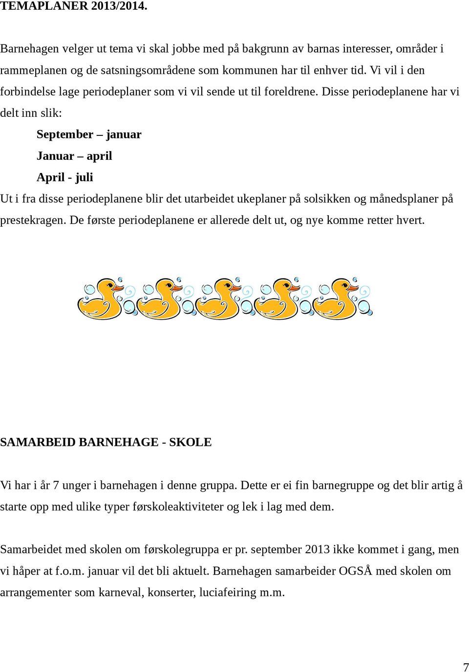 Disse periodeplanene har vi delt inn slik: September januar Januar april April - juli Ut i fra disse periodeplanene blir det utarbeidet ukeplaner på solsikken og månedsplaner på prestekragen.