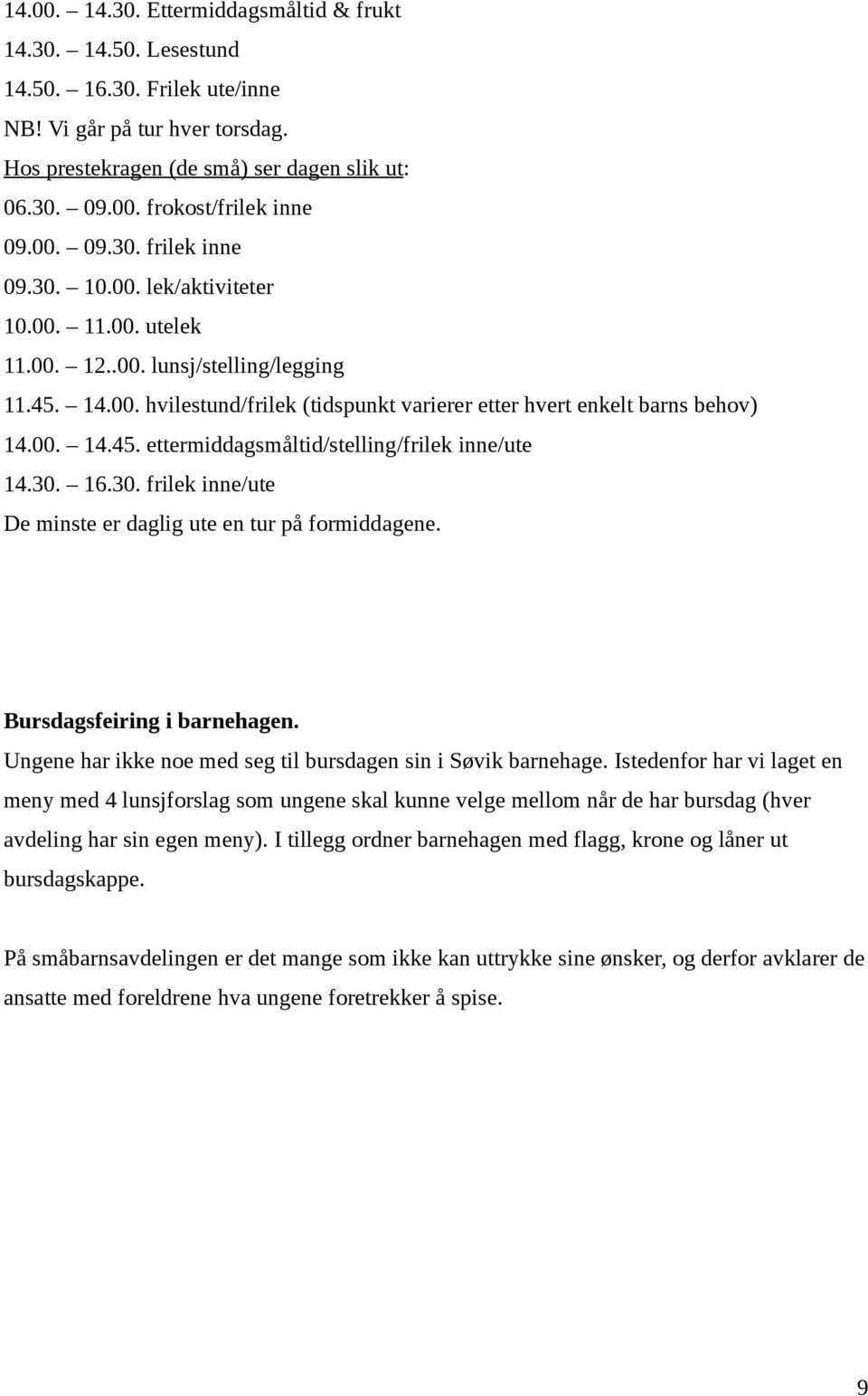 00. 14.45. ettermiddagsmåltid/stelling/frilek inne/ute 14.30. 16.30. frilek inne/ute De minste er daglig ute en tur på formiddagene. Bursdagsfeiring i barnehagen.