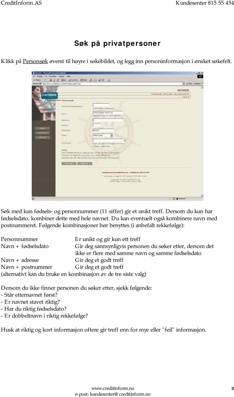 Følgende kombinasjoner bør benyttes (i anbefalt rekkefølge): Personnummer Er unikt og gir kun ett treff Navn + fødselsdato Gir deg sannsynligvis personen du søker etter, dersom det ikke er flere med