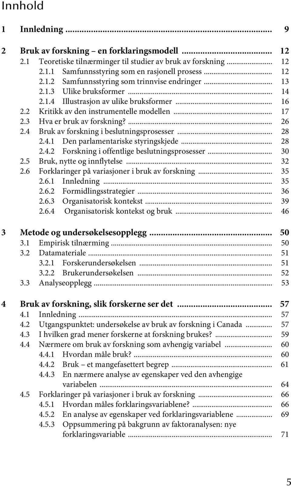 4 Bruk av forskning i beslutningsprosesser... 28 2.4.1 Den parlamentariske styringskjede... 28 2.4.2 Forskning i offentlige beslutningsprosesser... 30 2.5 Bruk, nytte og innflytelse... 32 2.