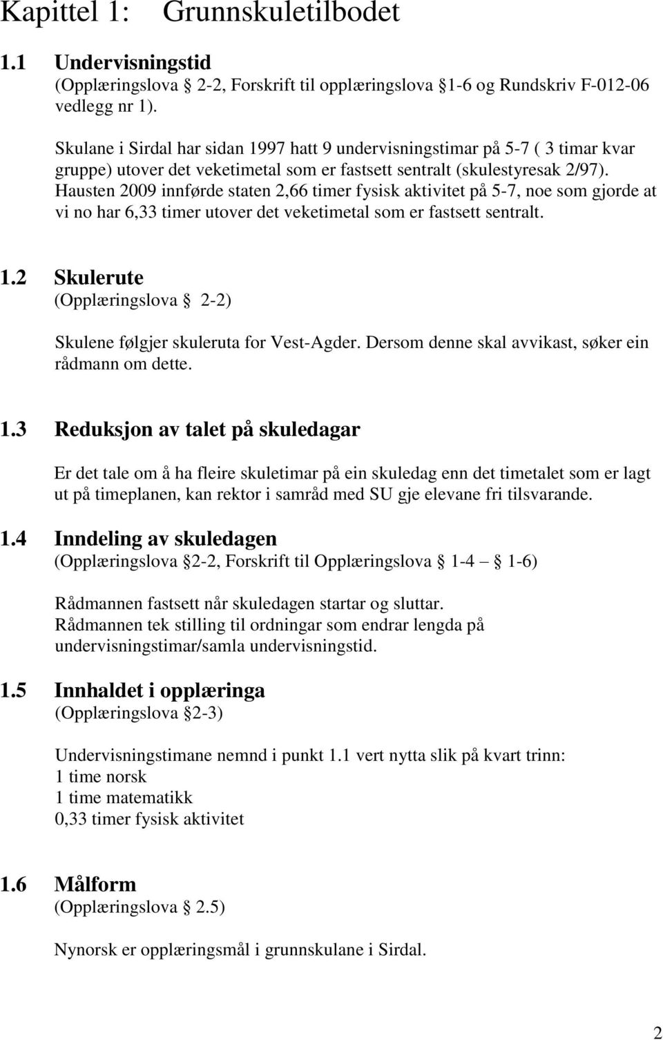 Hausten 2009 innførde staten 2,66 timer fysisk aktivitet på 5-7, noe som gjorde at vi no har 6,33 timer utover det veketimetal som er fastsett sentralt. 1.