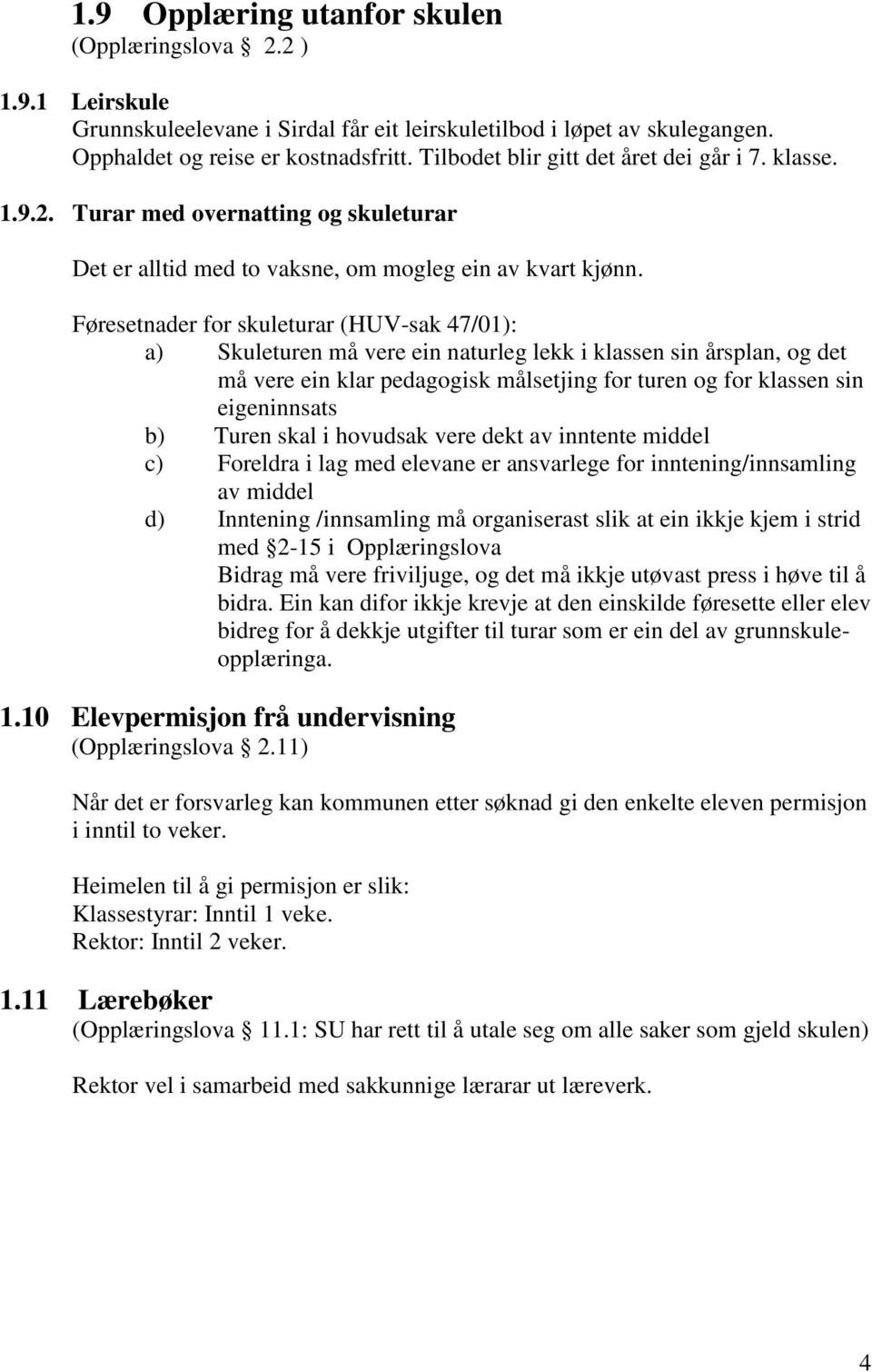 Føresetnader for skuleturar (HUV-sak 47/01): a) Skuleturen må vere ein naturleg lekk i klassen sin årsplan, og det må vere ein klar pedagogisk målsetjing for turen og for klassen sin eigeninnsats b)