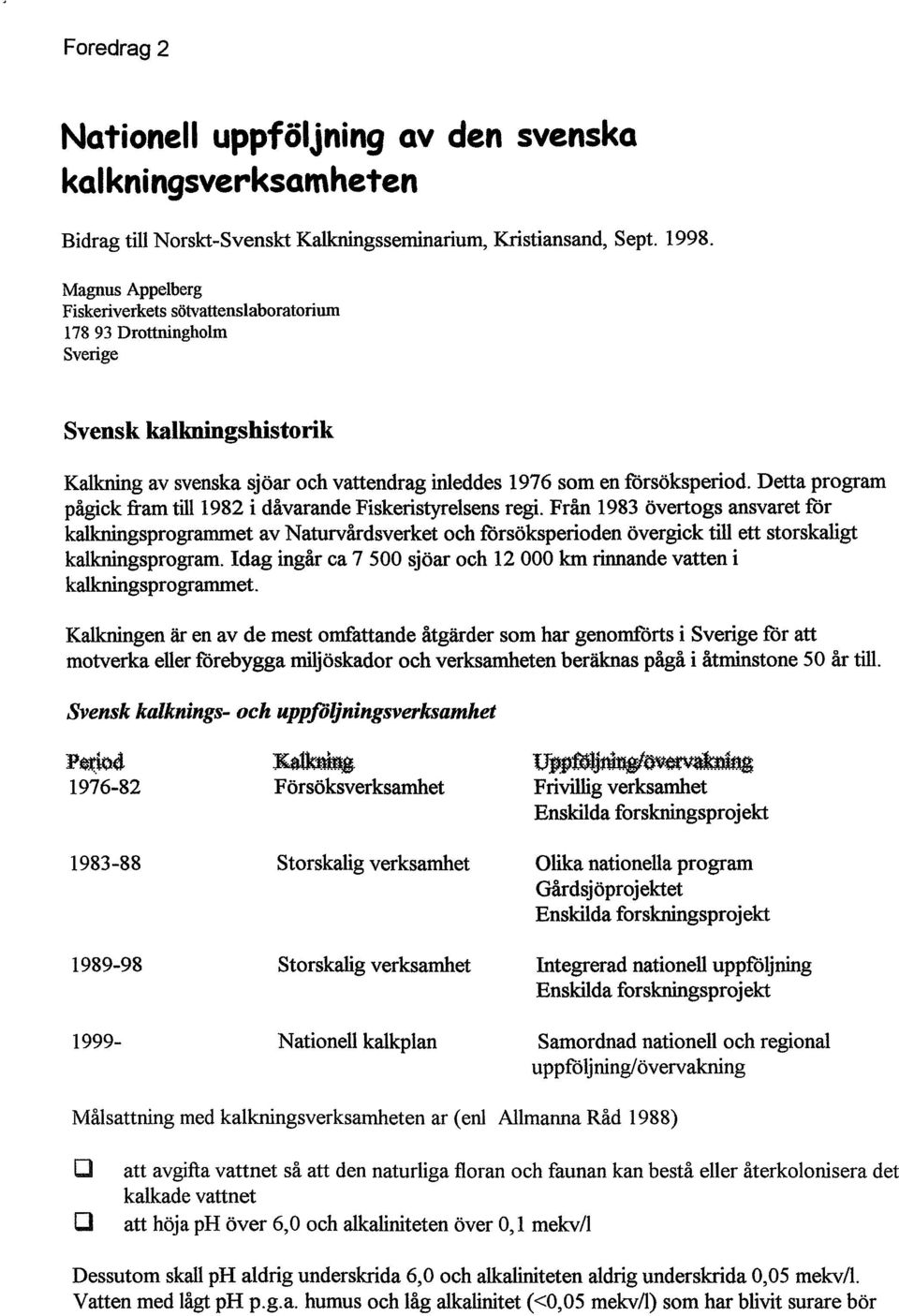 Detta program pågick fram till 1982 i dåvarande Fiskeristyrelsens regi.