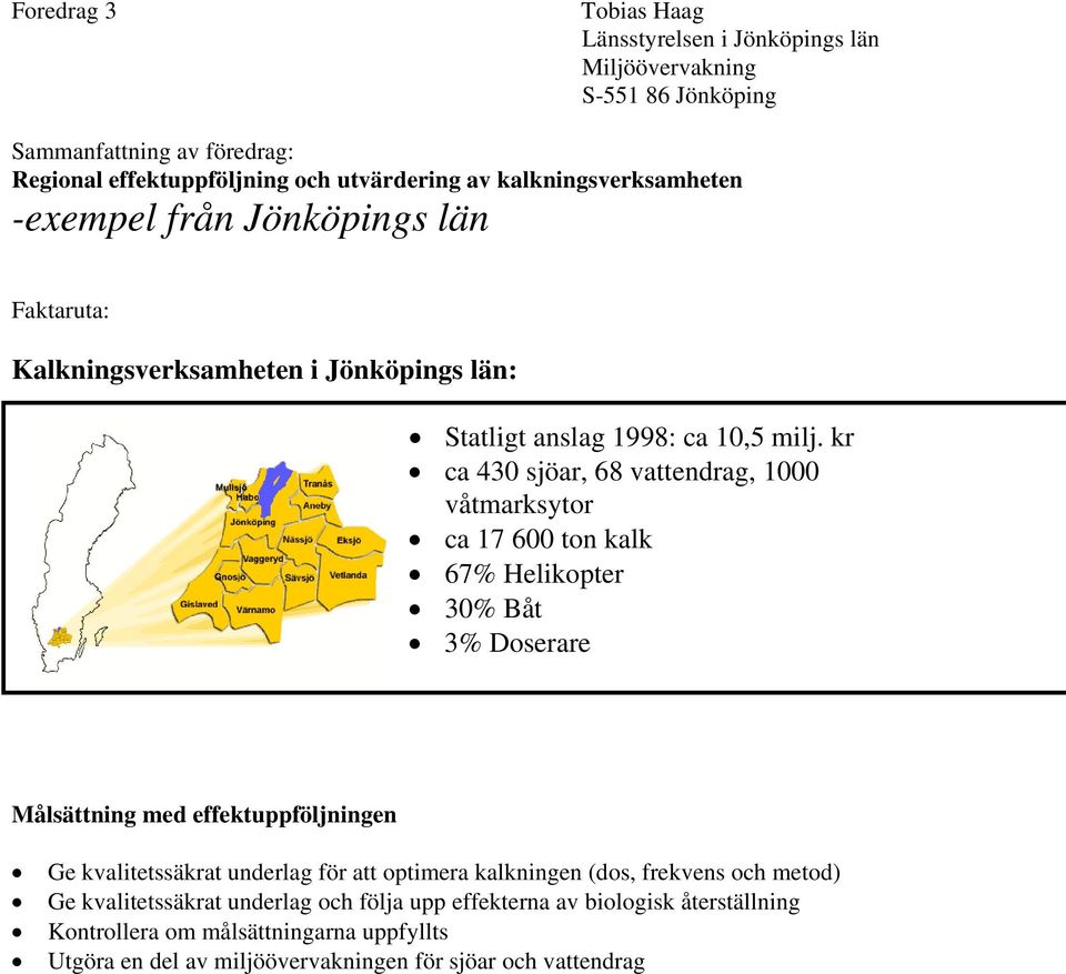 kr ca 430 sjöar, 68 vattendrag, 1000 våtmarksytor ca 17 600 ton kalk 67% Helikopter 30% Båt 3% Doserare Målsättning med effektuppföljningen Ge kvalitetssäkrat underlag för att