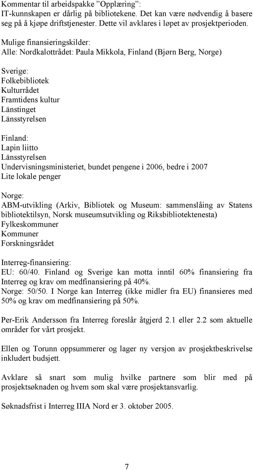 Länsstyrelsen Undervisningsministeriet, bundet pengene i 2006, bedre i 2007 Lite lokale penger Norge: ABM-utvikling (Arkiv, Bibliotek og Museum: sammenslåing av Statens bibliotektilsyn, Norsk