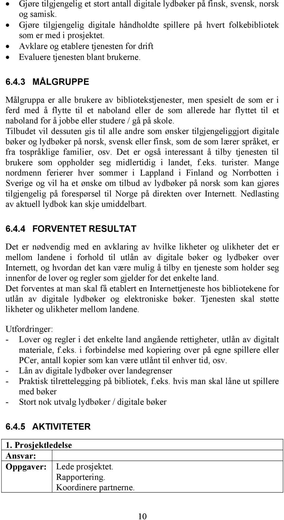 3 MÅLGRUPPE Målgruppa er alle brukere av bibliotekstjenester, men spesielt de som er i ferd med å flytte til et naboland eller de som allerede har flyttet til et naboland for å jobbe eller studere /