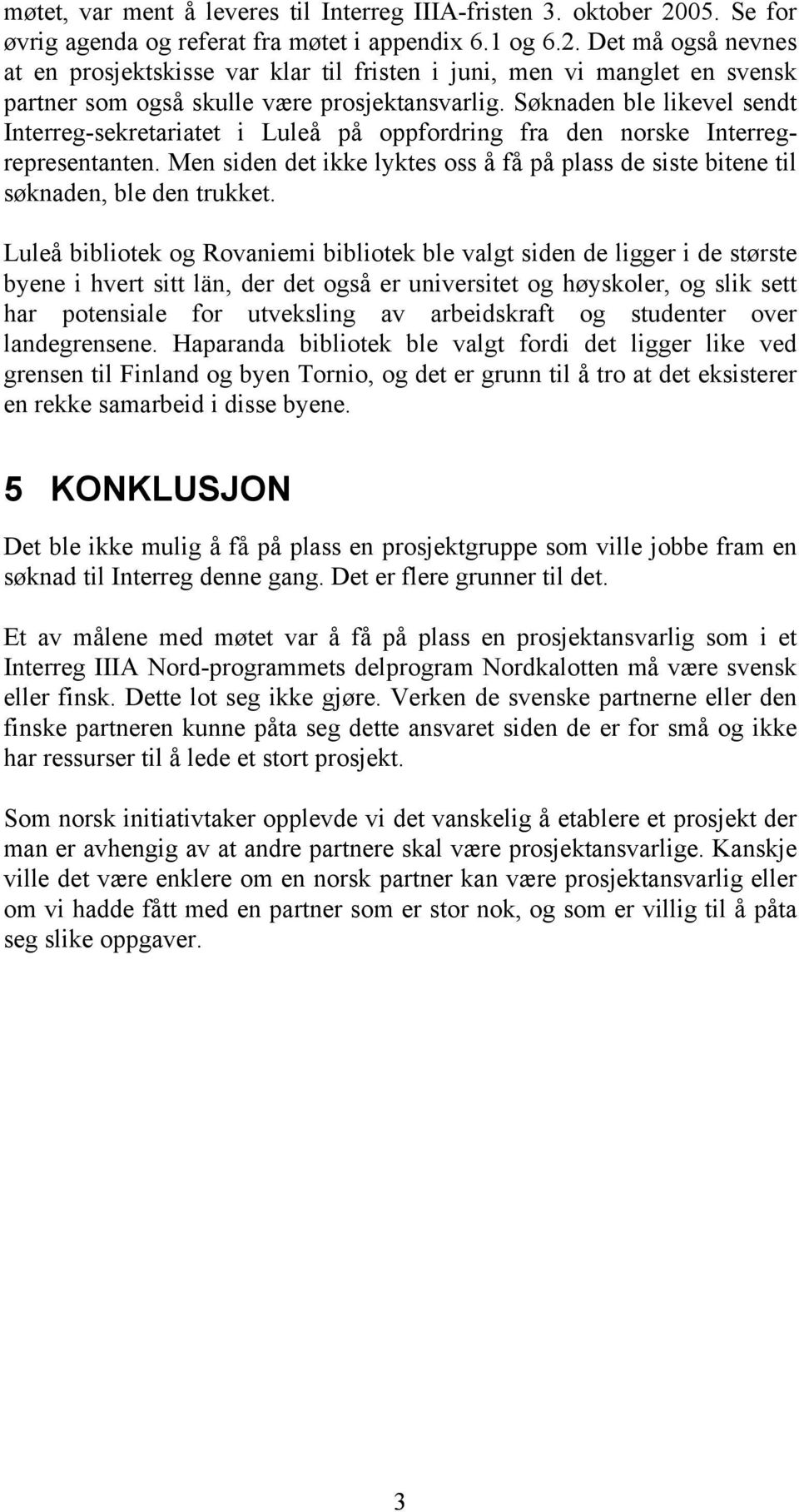 Det må også nevnes at en prosjektskisse var klar til fristen i juni, men vi manglet en svensk partner som også skulle være prosjektansvarlig.