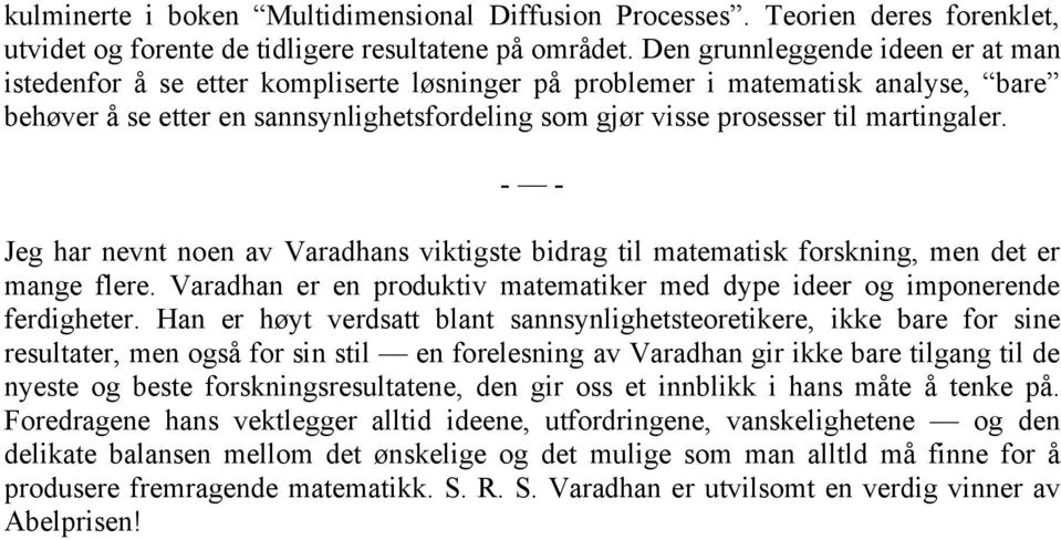 martingaler. - - Jeg har nevnt noen av Varadhans viktigste bidrag til matematisk forskning, men det er mange flere. Varadhan er en produktiv matematiker med dype ideer og imponerende ferdigheter.