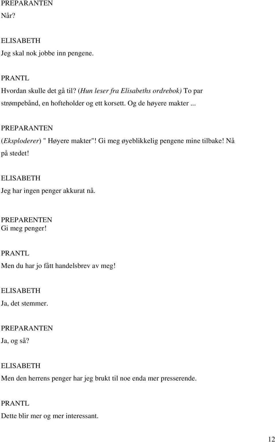 .. (Eksploderer) " Høyere makter"! Gi meg øyeblikkelig pengene mine tilbake! Nå på stedet! Jeg har ingen penger akkurat nå.