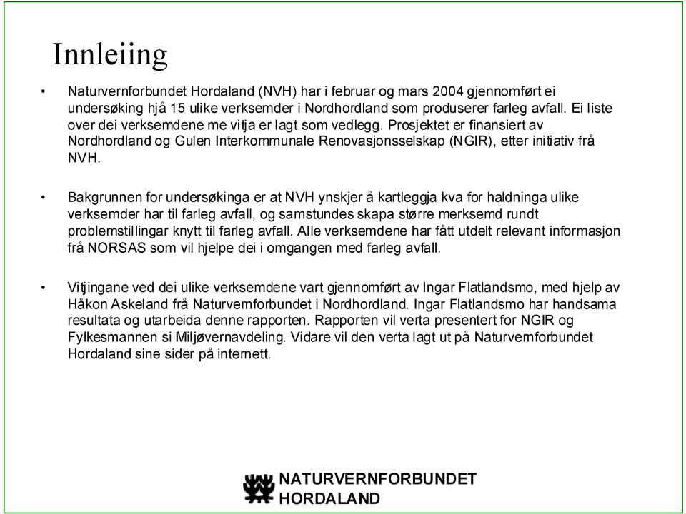 Bakgrunnen for undersøkinga er at NVH ynskjer å kartleggja kva for haldninga ulike verksemder har til farleg avfall, og samstundes skapa større merksemd rundt problemstillingar knytt til farleg