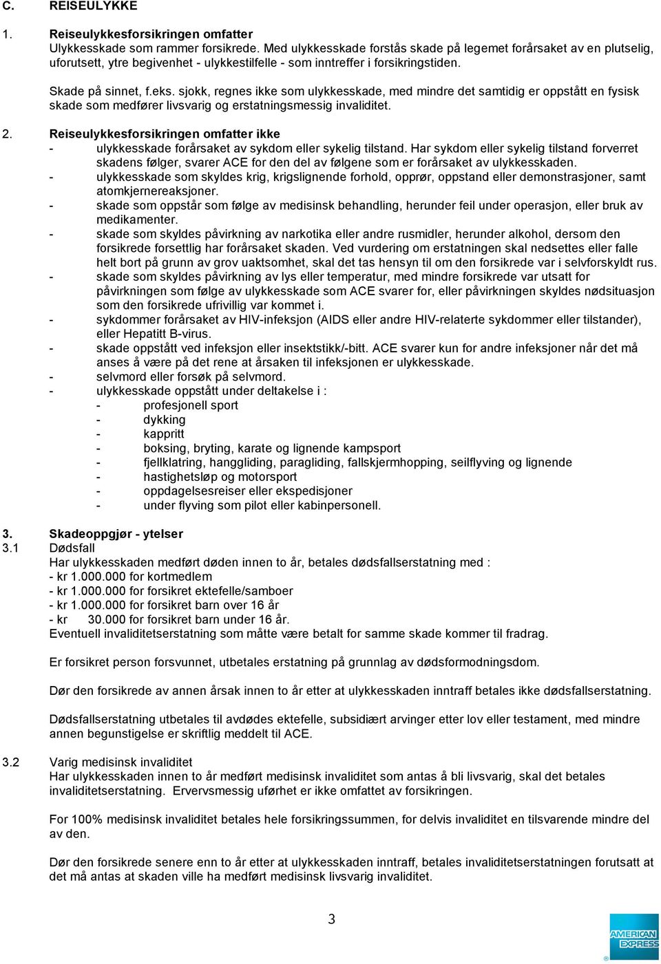 sjokk, regnes ikke som ulykkesskade, med mindre det samtidig er oppstått en fysisk skade som medfører livsvarig og erstatningsmessig invaliditet. 2.