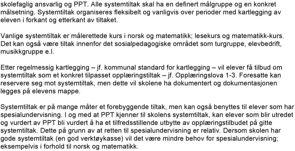 Vanlige systemtiltak er målerettede kurs i norsk og matematikk; lesekurs og matematikk-kurs. Det kan også være tiltak innenfor det sosialpedagogiske området som turgruppe, elevbedrift, musikkgruppe e.