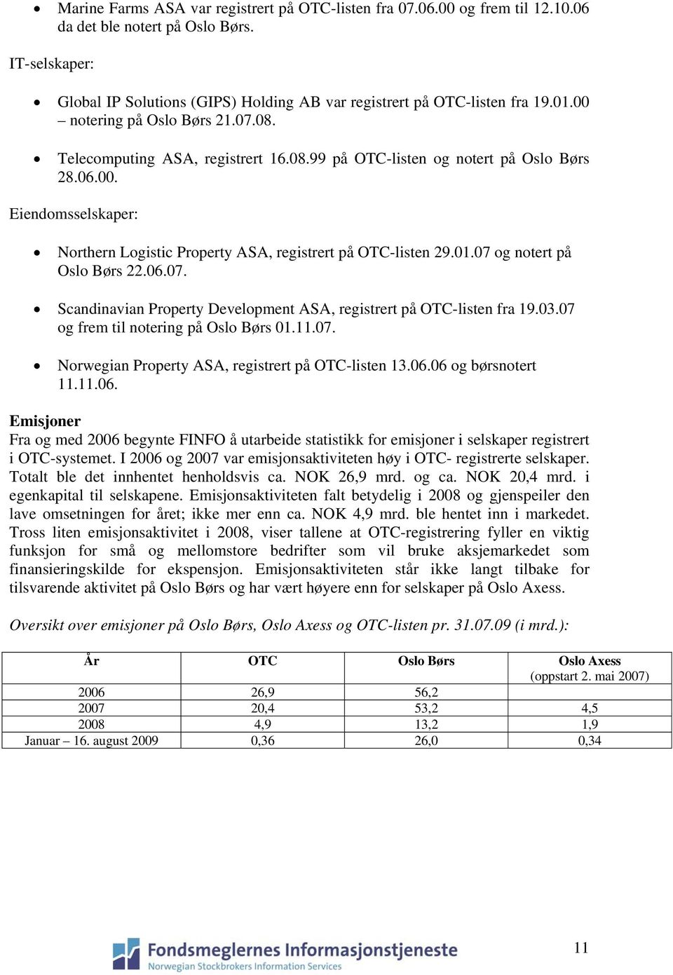 01.07 og notert på Oslo Børs 22.06.07. Scandinavian Property Development ASA, registrert på OTC-listen fra 19.03.07 og frem til notering på Oslo Børs 01.11.07. Norwegian Property ASA, registrert på OTC-listen 13.