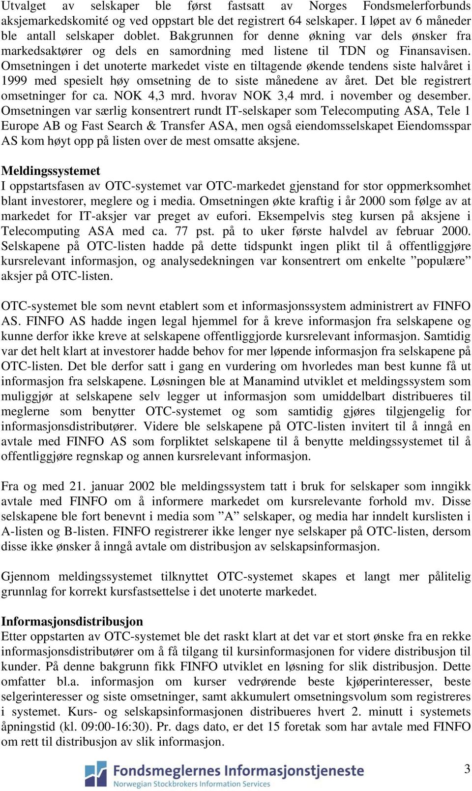 Omsetningen i det unoterte markedet viste en tiltagende økende tendens siste halvåret i 1999 med spesielt høy omsetning de to siste månedene av året. Det ble registrert omsetninger for ca.