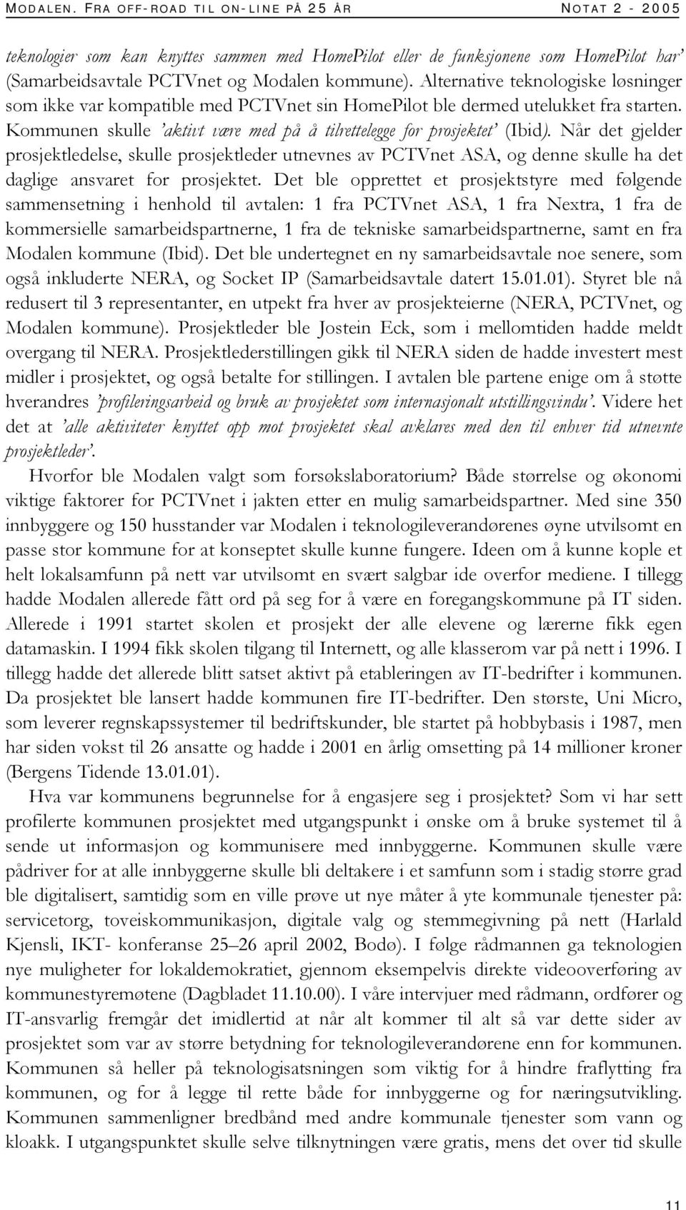 Når det gjelder prosjektledelse, skulle prosjektleder utnevnes av PCTVnet ASA, og denne skulle ha det daglige ansvaret for prosjektet.