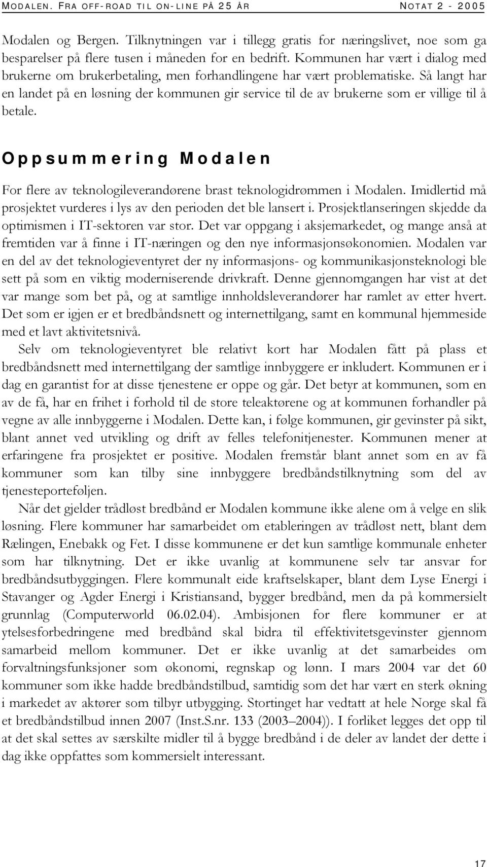 Så langt har en landet på en løsning der kommunen gir service til de av brukerne som er villige til å betale. Oppsummering Modalen For flere av teknologileverandørene brast teknologidrømmen i Modalen.