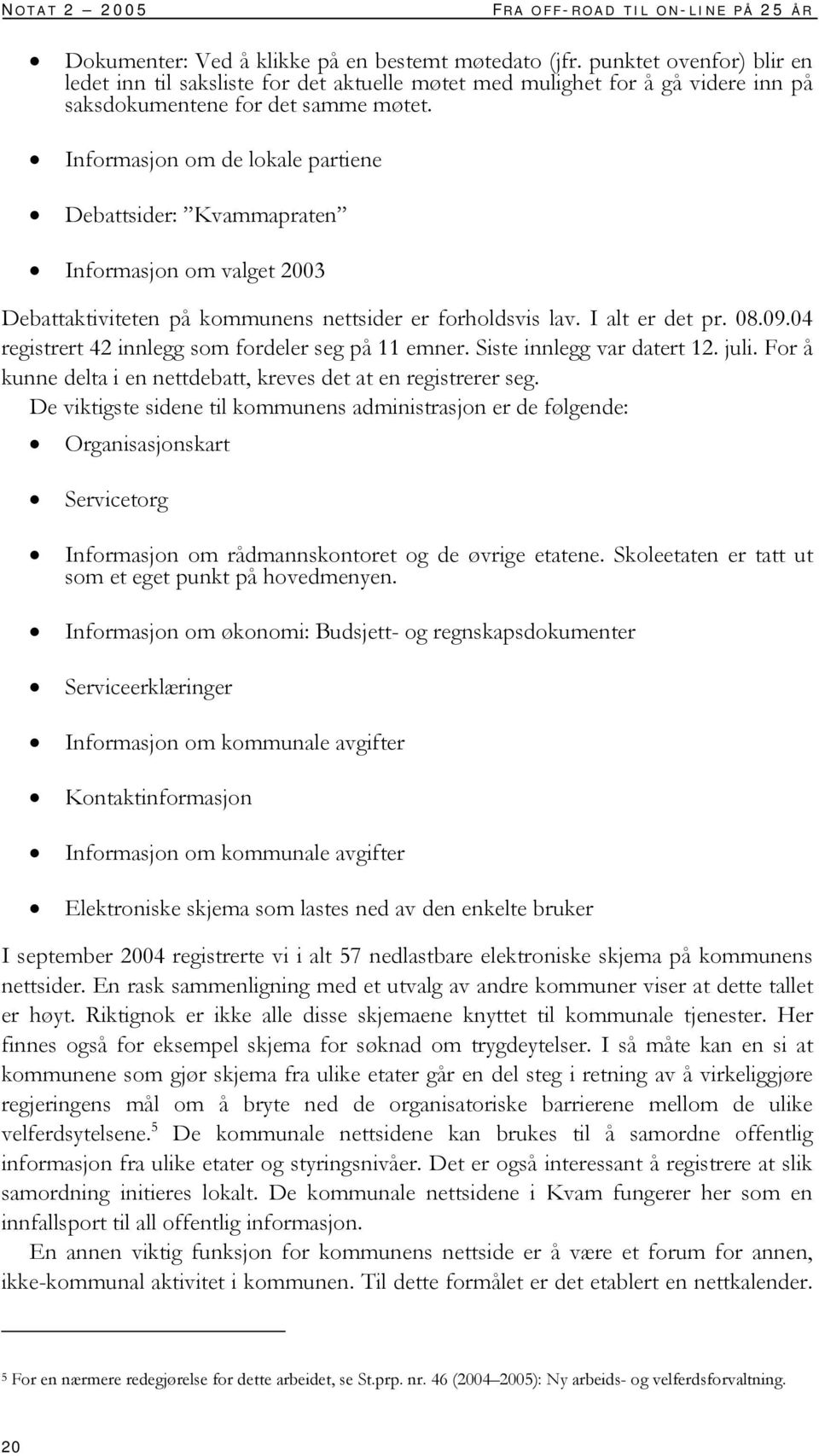 Informasjon om de lokale partiene Debattsider: Kvammapraten Informasjon om valget 2003 Debattaktiviteten på kommunens nettsider er forholdsvis lav. I alt er det pr. 08.09.