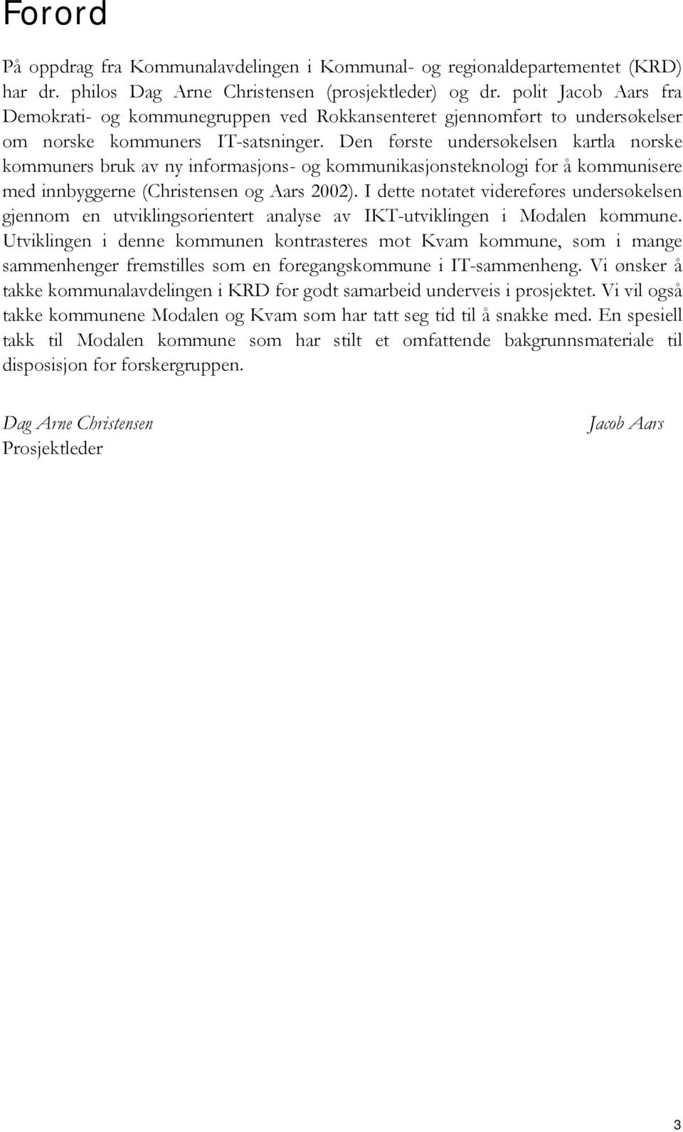 Den første undersøkelsen kartla norske kommuners bruk av ny informasjons- og kommunikasjonsteknologi for å kommunisere med innbyggerne (Christensen og Aars 2002).