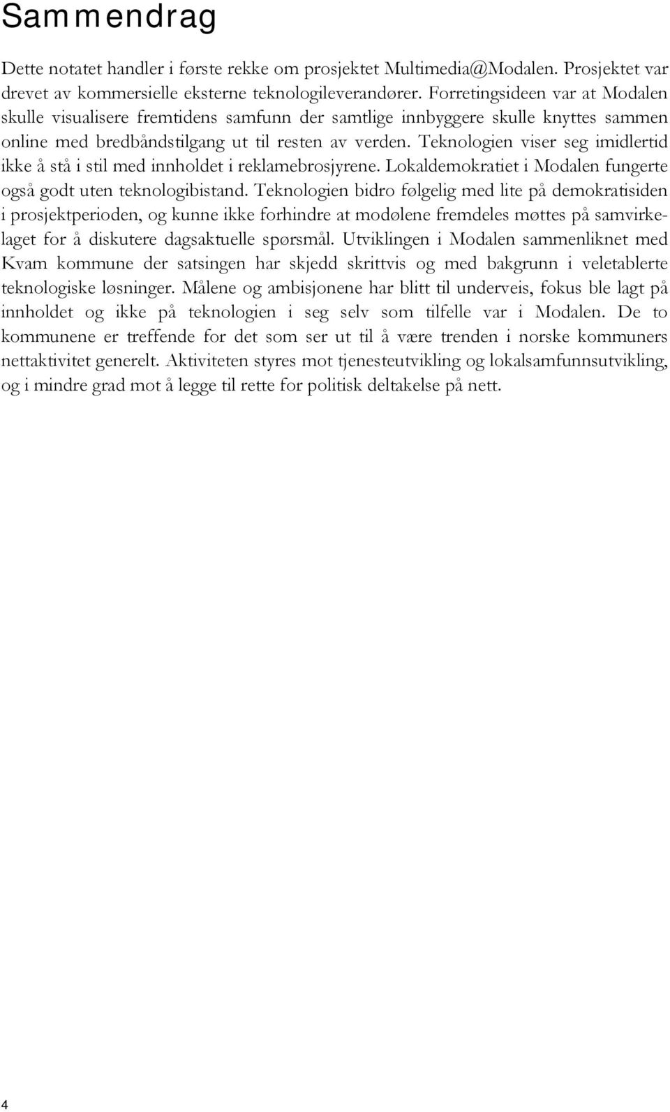 Teknologien viser seg imidlertid ikke å stå i stil med innholdet i reklamebrosjyrene. Lokaldemokratiet i Modalen fungerte også godt uten teknologibistand.