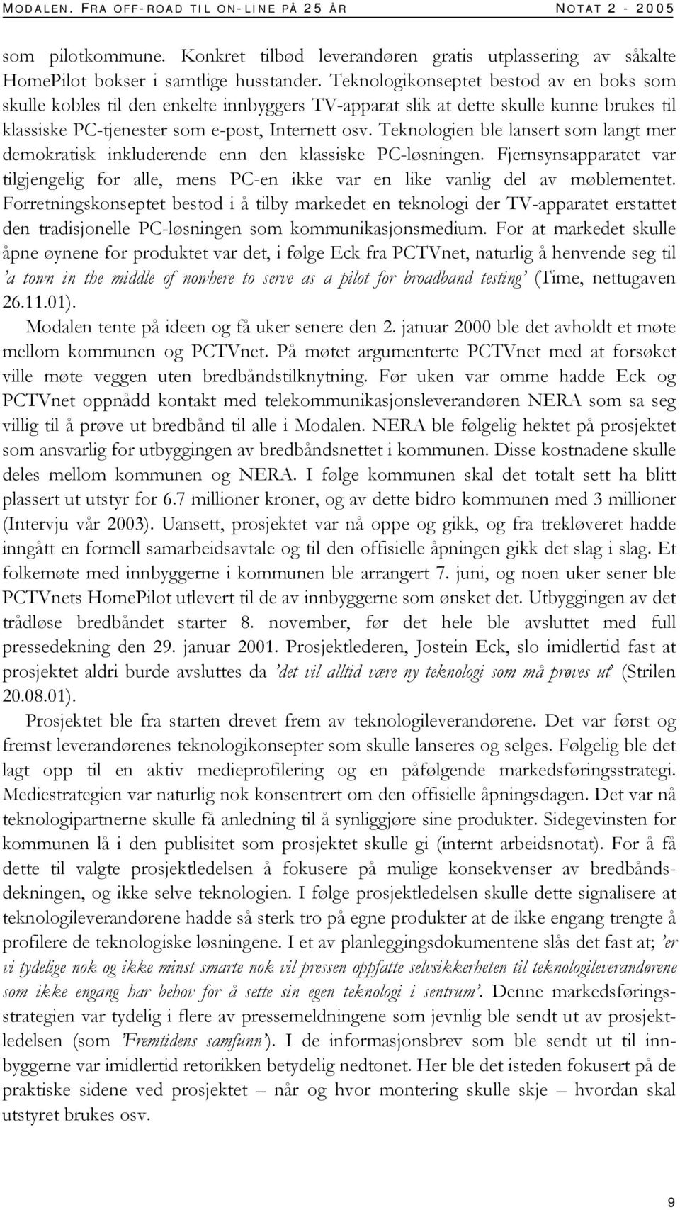 Teknologien ble lansert som langt mer demokratisk inkluderende enn den klassiske PC-løsningen. Fjernsynsapparatet var tilgjengelig for alle, mens PC-en ikke var en like vanlig del av møblementet.