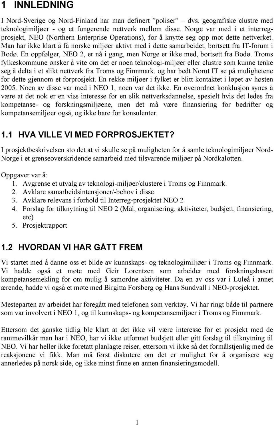 Man har ikke klart å få norske miljøer aktivt med i dette samarbeidet, bortsett fra IT-forum i Bodø. En oppfølger, NEO 2, er nå i gang, men Norge er ikke med, bortsett fra Bodø.