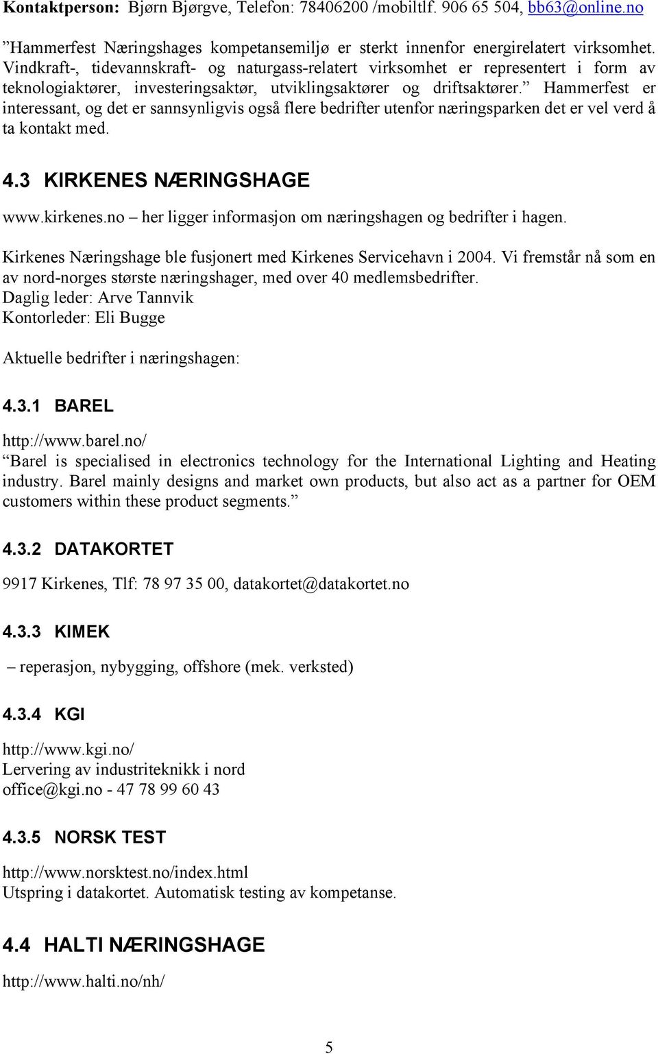 Hammerfest er interessant, og det er sannsynligvis også flere bedrifter utenfor næringsparken det er vel verd å ta kontakt med. 4.3 KIRKENES NÆRINGSHAGE www.kirkenes.