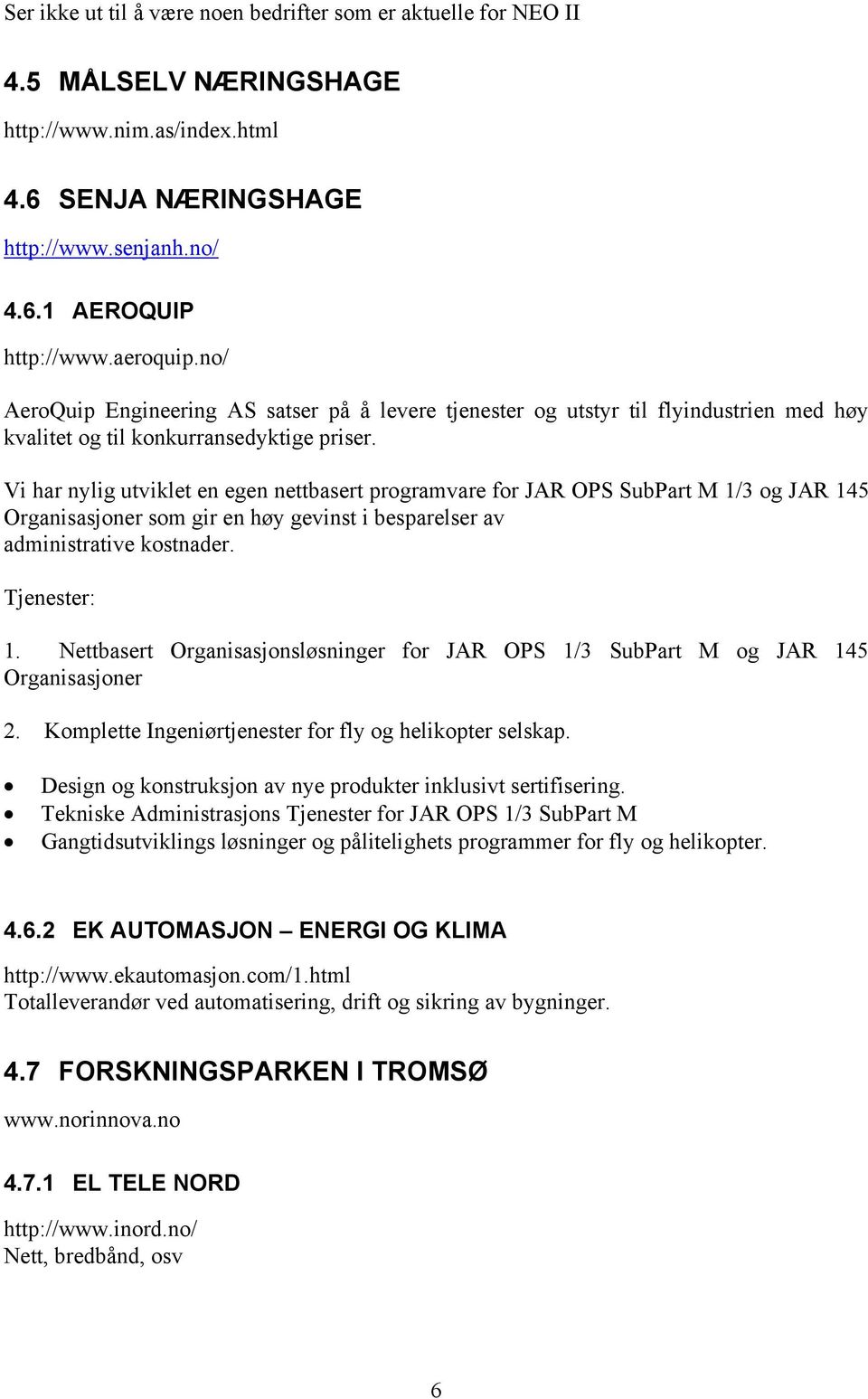 Vi har nylig utviklet en egen nettbasert programvare for JAR OPS SubPart M 1/3 og JAR 145 Organisasjoner som gir en høy gevinst i besparelser av administrative kostnader. Tjenester: 1.