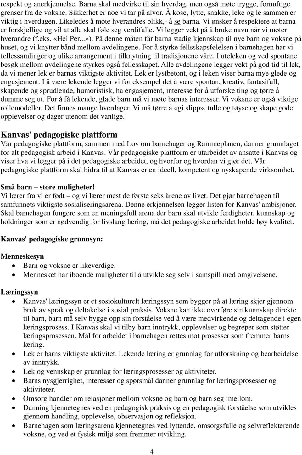 Vi legger vekt på å bruke navn når vi møter hverandre (f.eks. «Hei Per...»). På denne måten får barna stadig kjennskap til nye barn og voksne på huset, og vi knytter bånd mellom avdelingene.